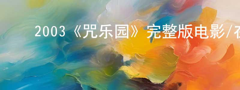 ﻿陈国苗发布﻿2003《咒乐园》完整版电影/在线观看/百度云-美剧天堂